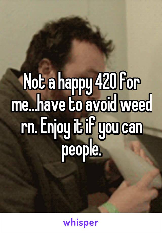 Not a happy 420 for me...have to avoid weed rn. Enjoy it if you can people.