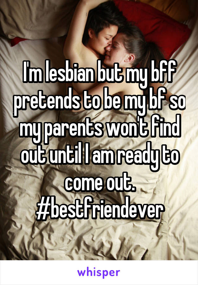 I'm lesbian but my bff pretends to be my bf so my parents won't find out until I am ready to come out.
#bestfriendever