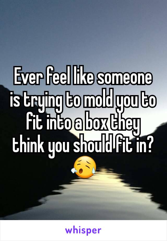 Ever feel like someone is trying to mold you to fit into a box they think you should fit in? 😥