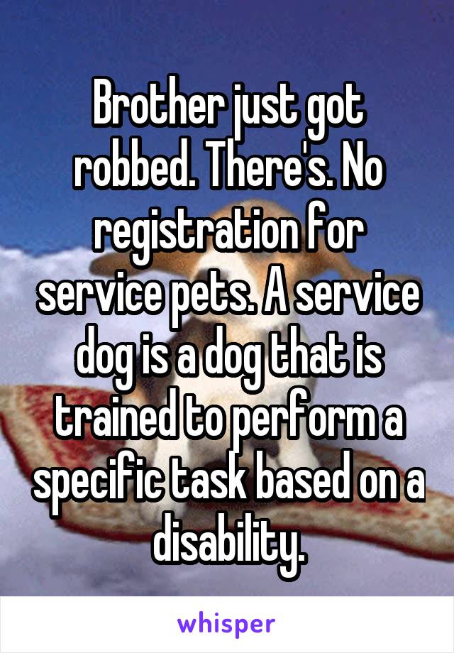 Brother just got robbed. There's. No registration for service pets. A service dog is a dog that is trained to perform a specific task based on a disability.