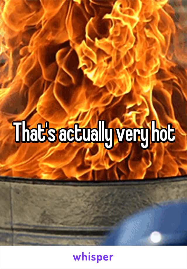 That's actually very hot