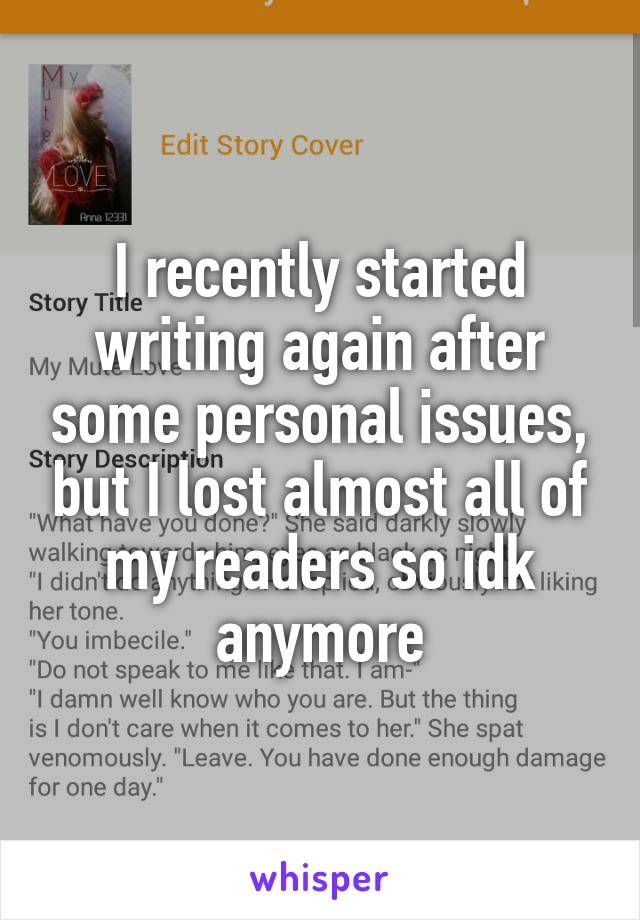 I recently started writing again after some personal issues, but I lost almost all of my readers so idk anymore