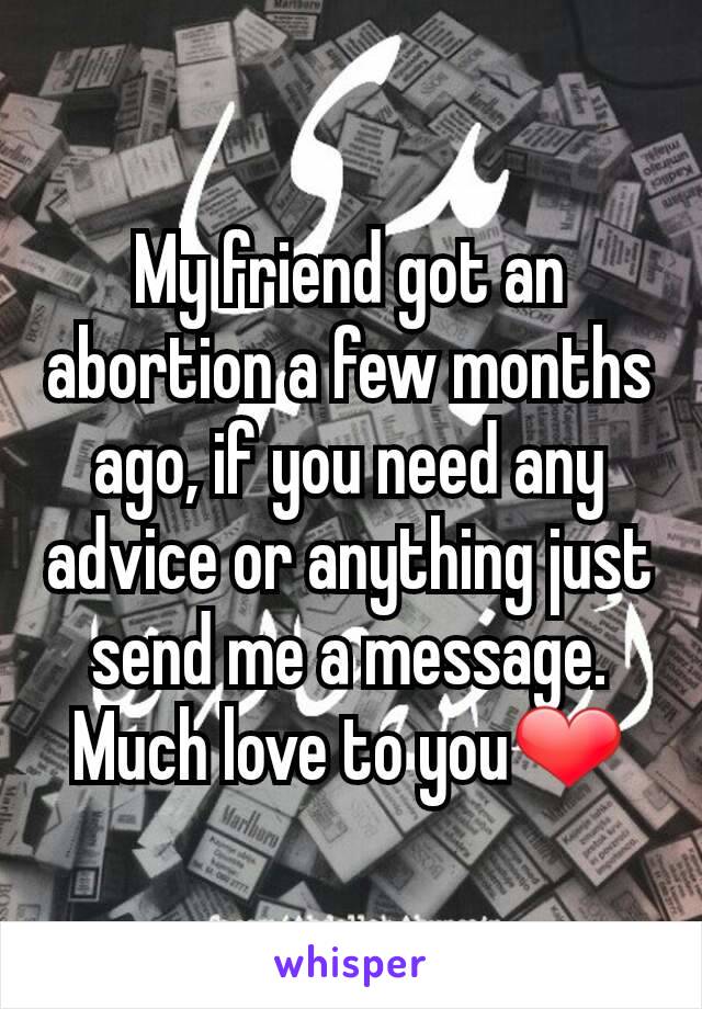 My friend got an abortion a few months ago, if you need any advice or anything just send me a message. Much love to you❤