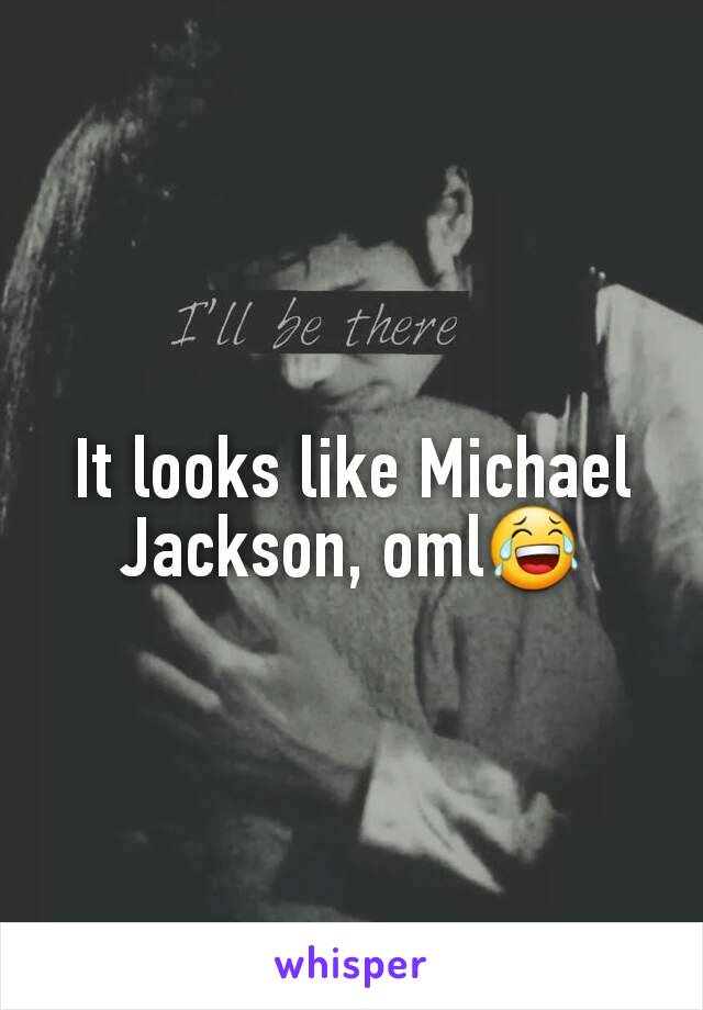 It looks like Michael Jackson, oml😂