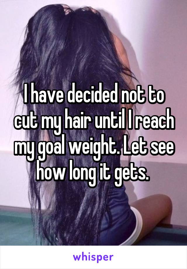 I have decided not to cut my hair until I reach my goal weight. Let see how long it gets. 