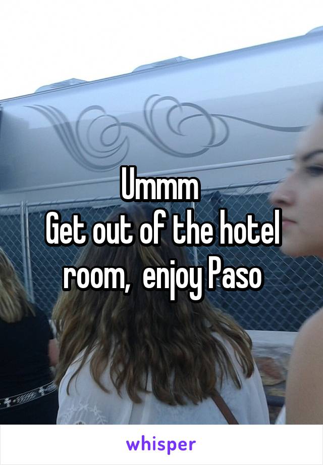 Ummm 
Get out of the hotel room,  enjoy Paso