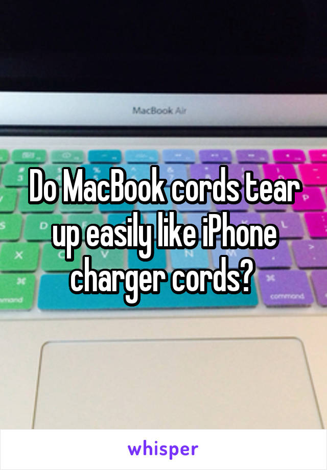 Do MacBook cords tear up easily like iPhone charger cords? 