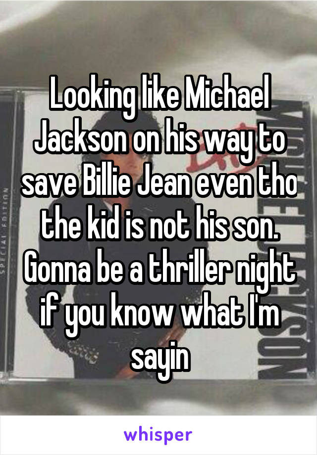 Looking like Michael Jackson on his way to save Billie Jean even tho the kid is not his son. Gonna be a thriller night if you know what I'm sayin