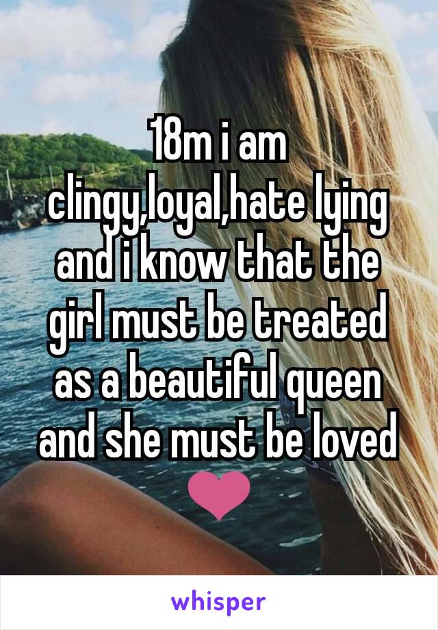 18m i am clingy,loyal,hate lying and i know that the girl must be treated as a beautiful queen and she must be loved ❤