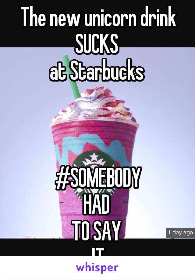 The new unicorn drink SUCKS 
at Starbucks 



#SOMEBODY
HAD 
TO SAY 
IT