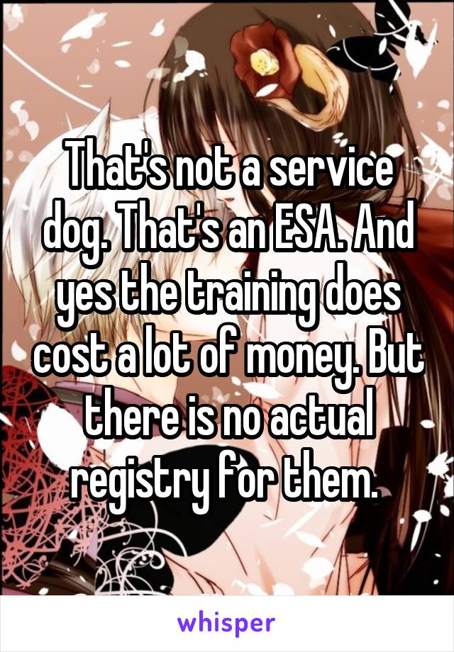 That's not a service dog. That's an ESA. And yes the training does cost a lot of money. But there is no actual registry for them. 