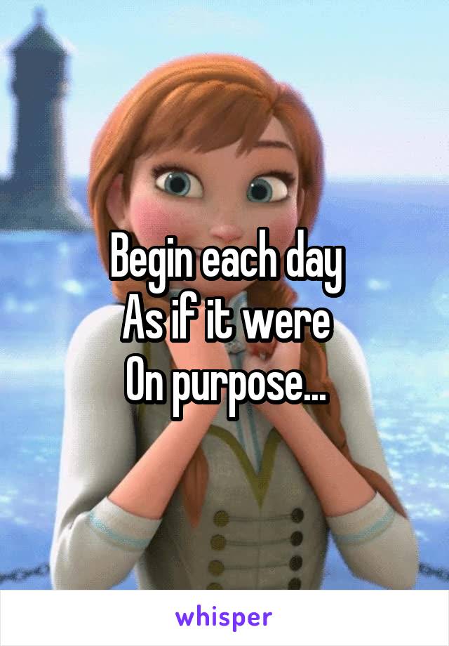 Begin each day
As if it were
On purpose...