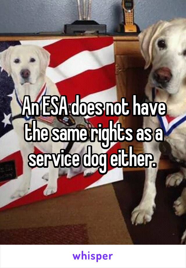 An ESA does not have the same rights as a service dog either. 