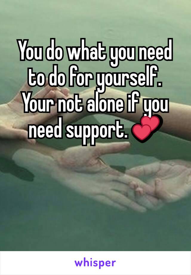 You do what you need to do for yourself. Your not alone if you need support. 💕