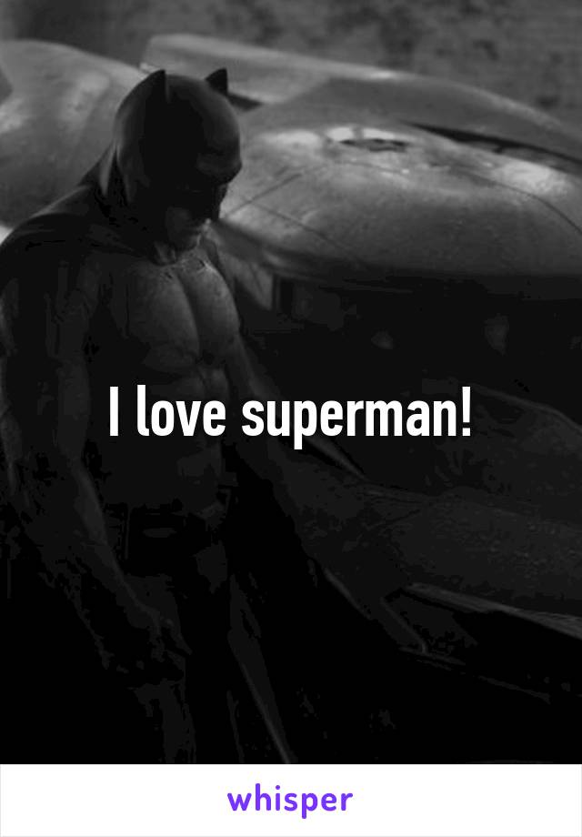 I love superman!
