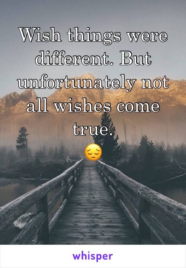 Wish things were different. But unfortunately not all wishes come true. 
😔