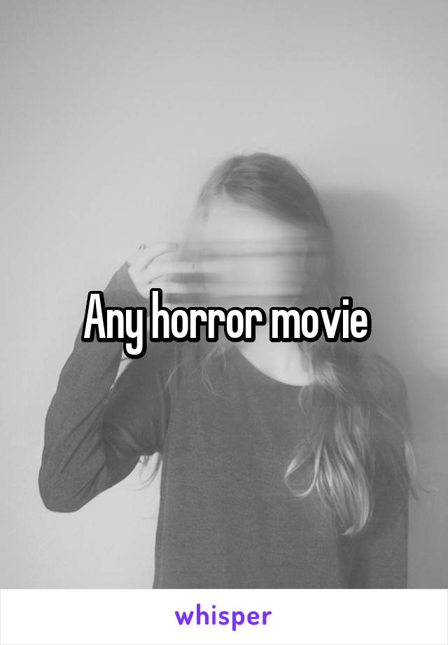 Any horror movie