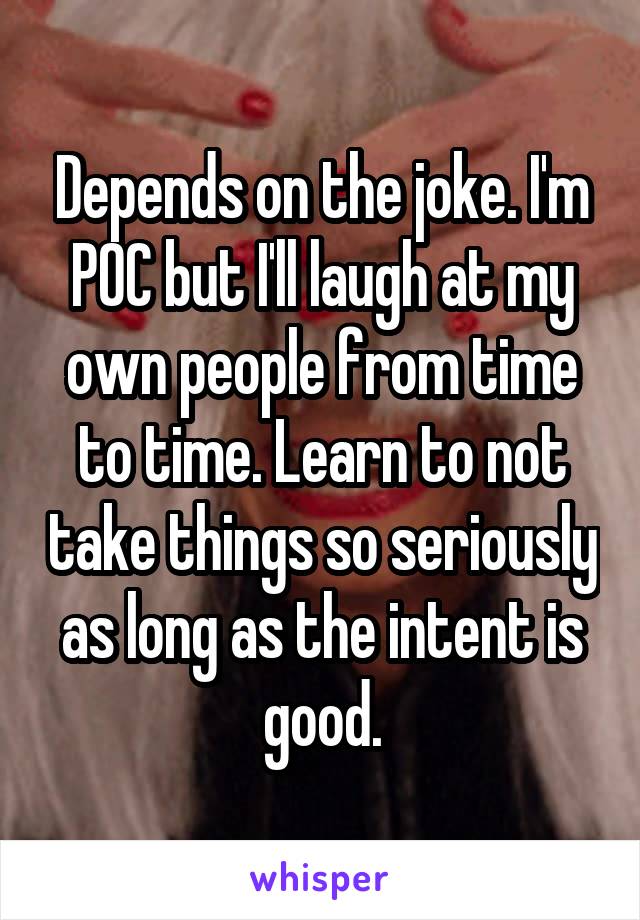 Depends on the joke. I'm POC but I'll laugh at my own people from time to time. Learn to not take things so seriously as long as the intent is good.