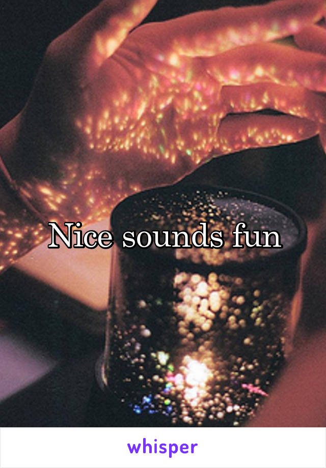 Nice sounds fun