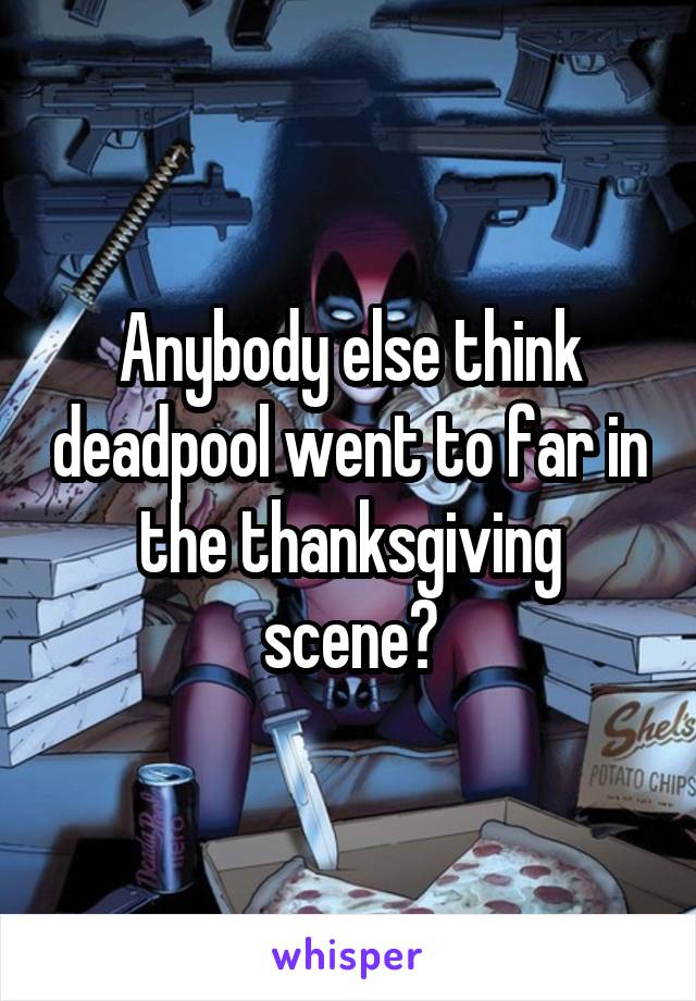 Anybody else think deadpool went to far in the thanksgiving scene?