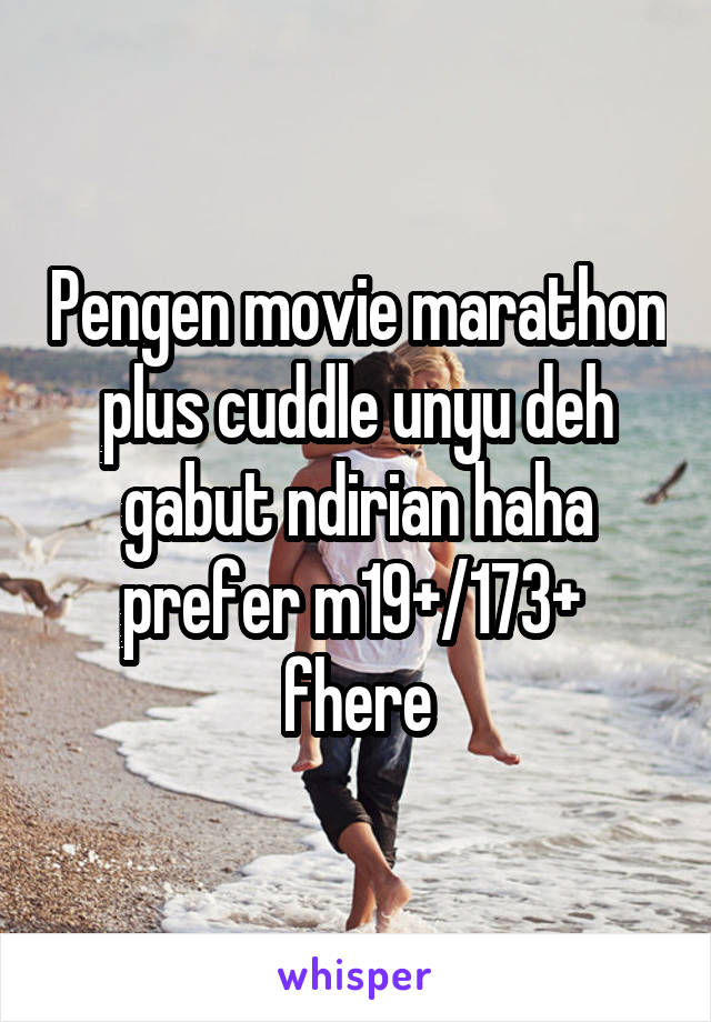 Pengen movie marathon plus cuddle unyu deh gabut ndirian haha prefer m19+/173+  fhere