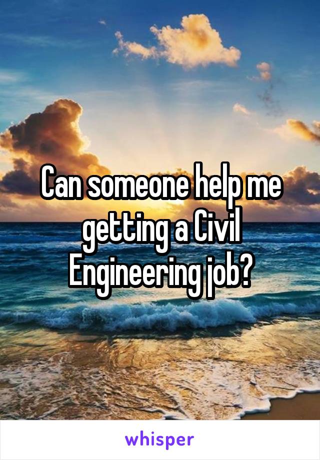 Can someone help me getting a Civil Engineering job?