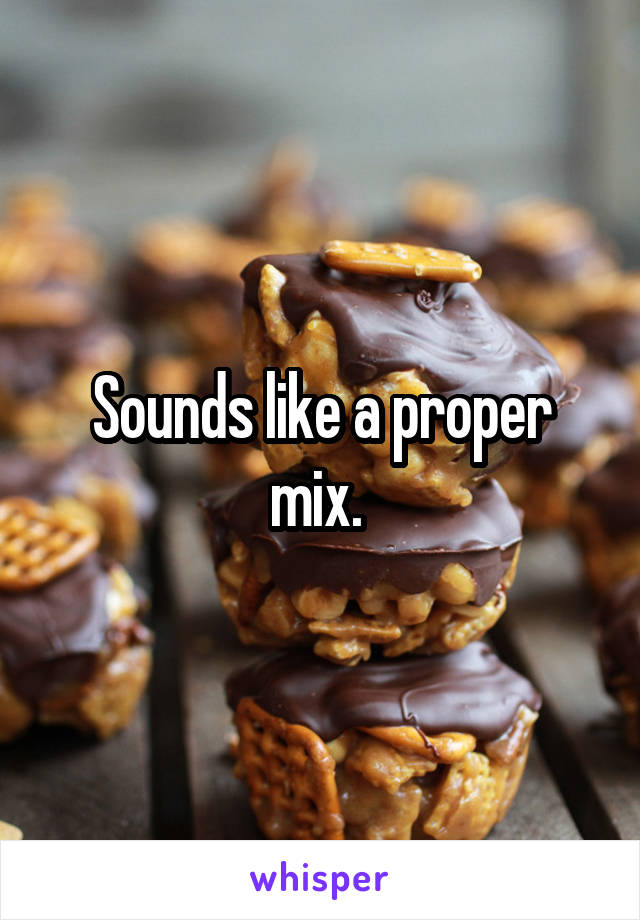 Sounds like a proper mix. 