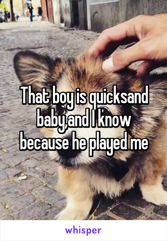 That boy is quicksand baby,and I know because he played me