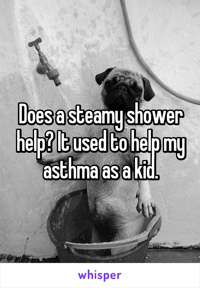 Does a steamy shower help? It used to help my asthma as a kid.