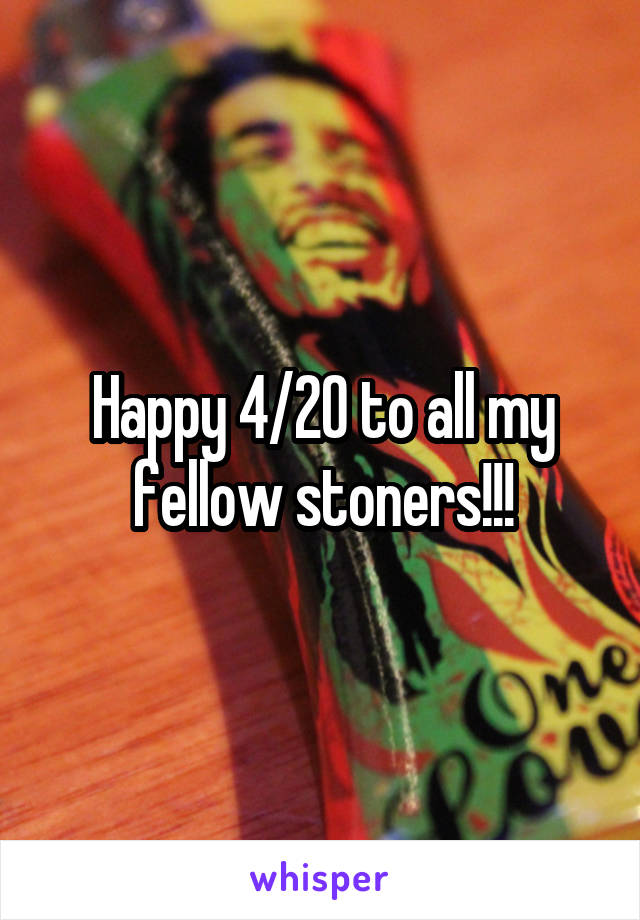 Happy 4/20 to all my fellow stoners!!!