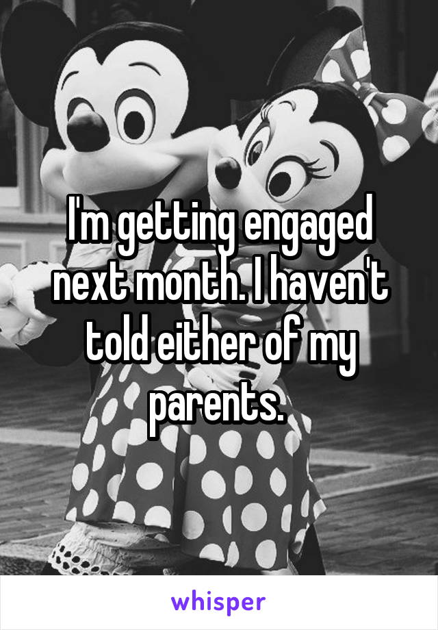 I'm getting engaged next month. I haven't told either of my parents. 