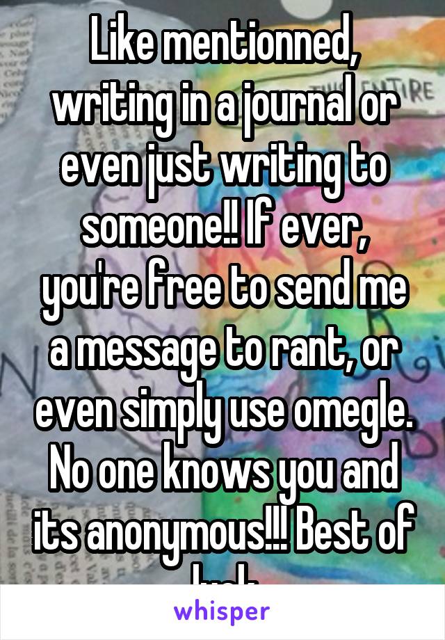 Like mentionned, writing in a journal or even just writing to someone!! If ever, you're free to send me a message to rant, or even simply use omegle. No one knows you and its anonymous!!! Best of luck