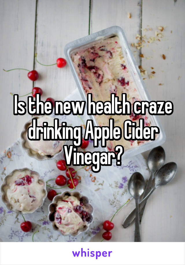 Is the new health craze drinking Apple Cider Vinegar?