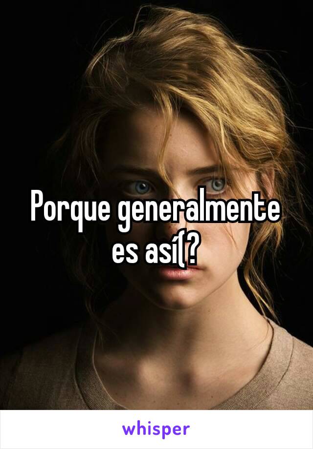 Porque generalmente es así(?