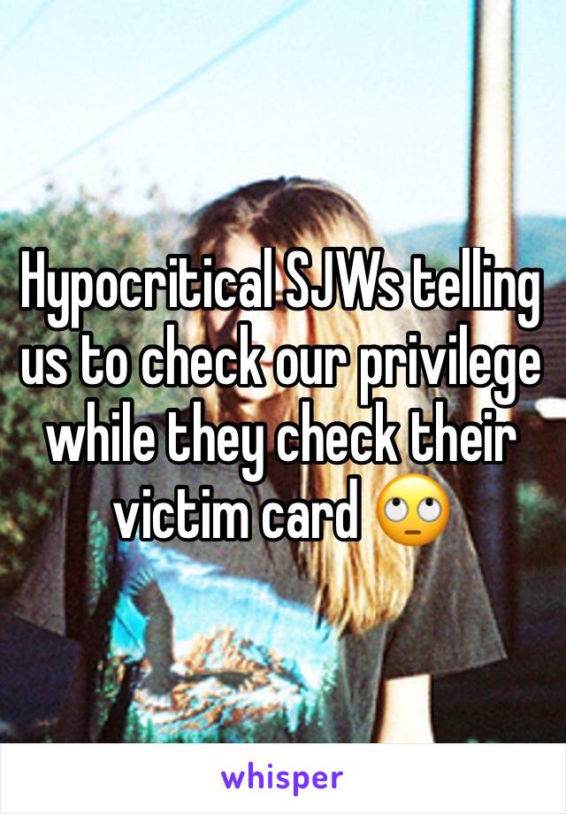 Hypocritical SJWs telling us to check our privilege while they check their victim card 🙄