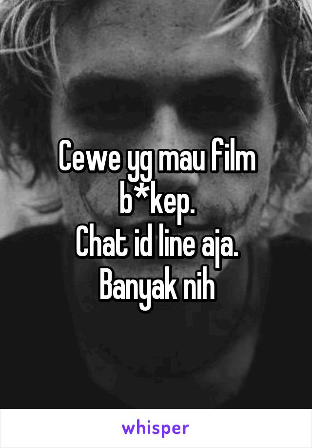 Cewe yg mau film b*kep.
Chat id line aja.
Banyak nih