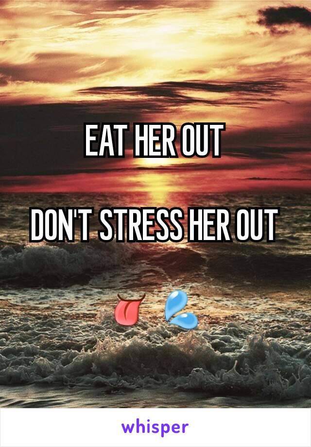 EAT HER OUT

DON'T STRESS HER OUT

👅💦