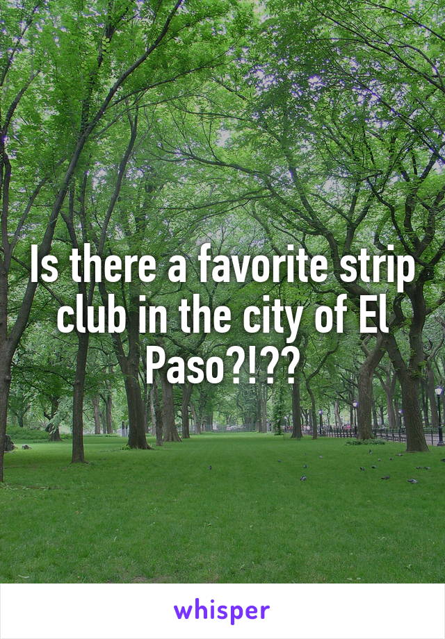 Is there a favorite strip club in the city of El Paso?!??