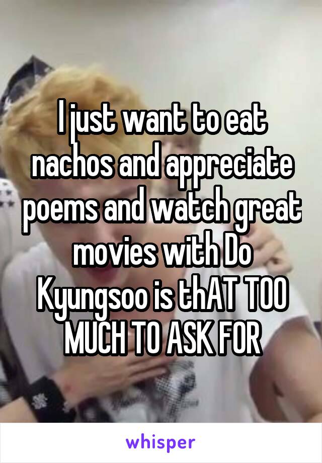 I just want to eat nachos and appreciate poems and watch great movies with Do Kyungsoo is thAT TOO MUCH TO ASK FOR