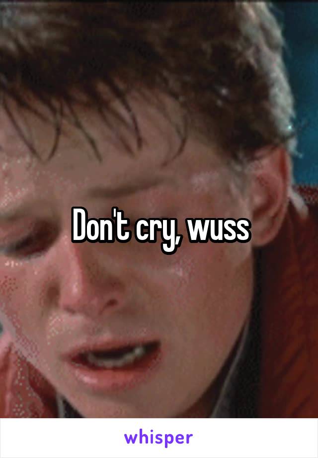 Don't cry, wuss