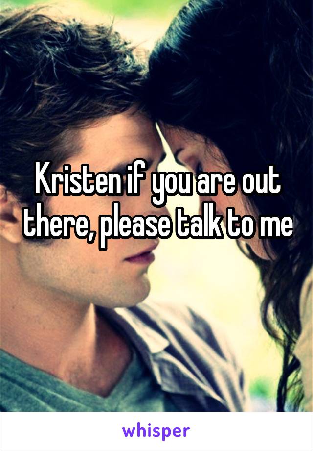 Kristen if you are out there, please talk to me 