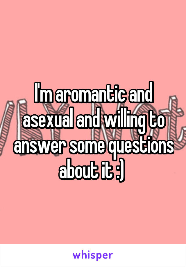 I'm aromantic and asexual and willing to answer some questions about it :) 