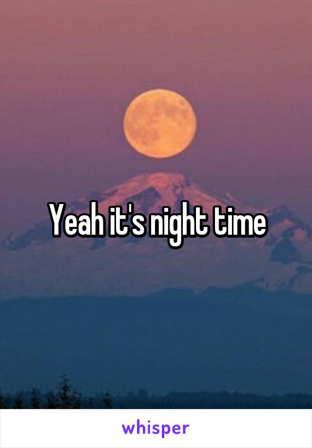 Yeah it's night time