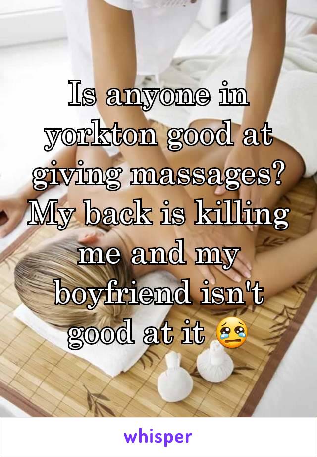 Is anyone in yorkton good at giving massages? My back is killing me and my boyfriend isn't good at it 😢