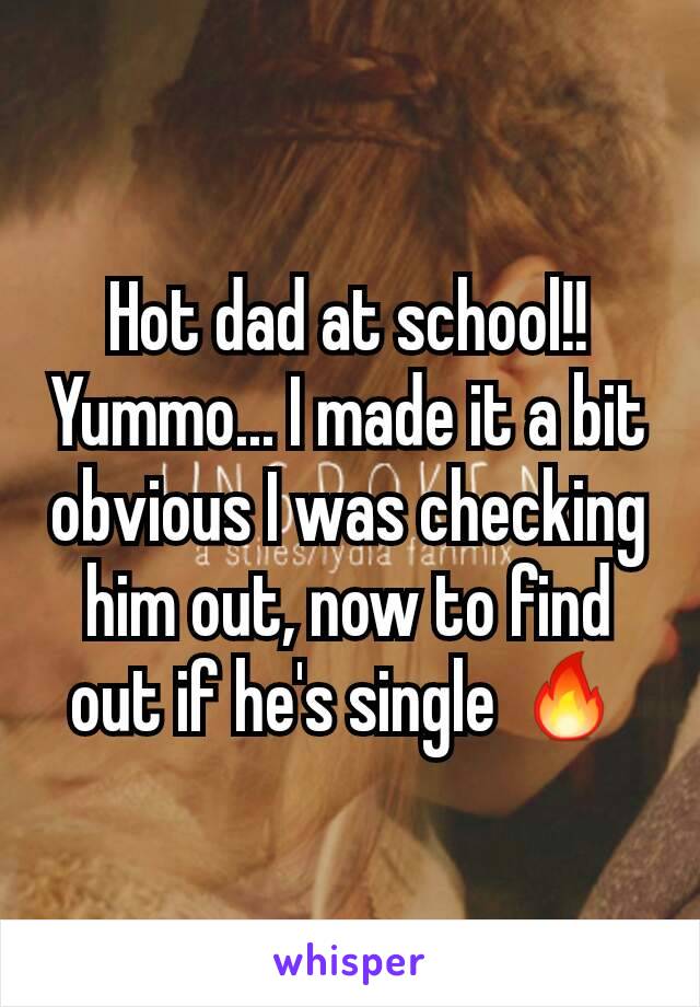 Hot dad at school!! Yummo... I made it a bit obvious I was checking him out, now to find out if he's single 🔥