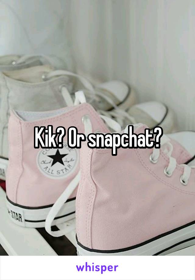 Kik? Or snapchat?