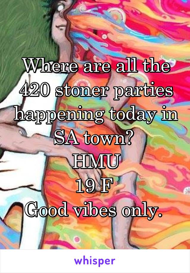 Where are all the 420 stoner parties happening today in SA town? 
HMU
19 F 
Good vibes only. 