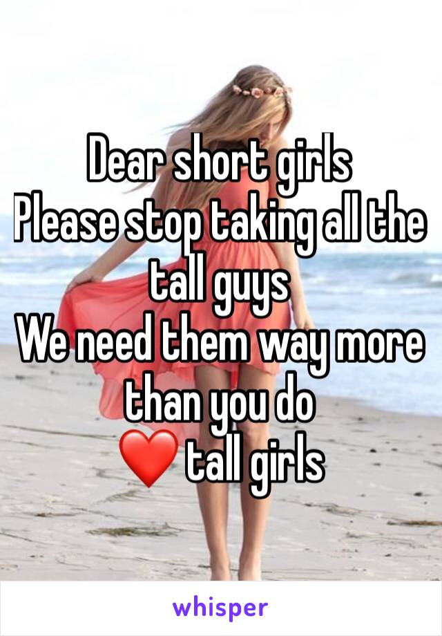 Dear short girls
Please stop taking all the tall guys
We need them way more than you do
❤️ tall girls