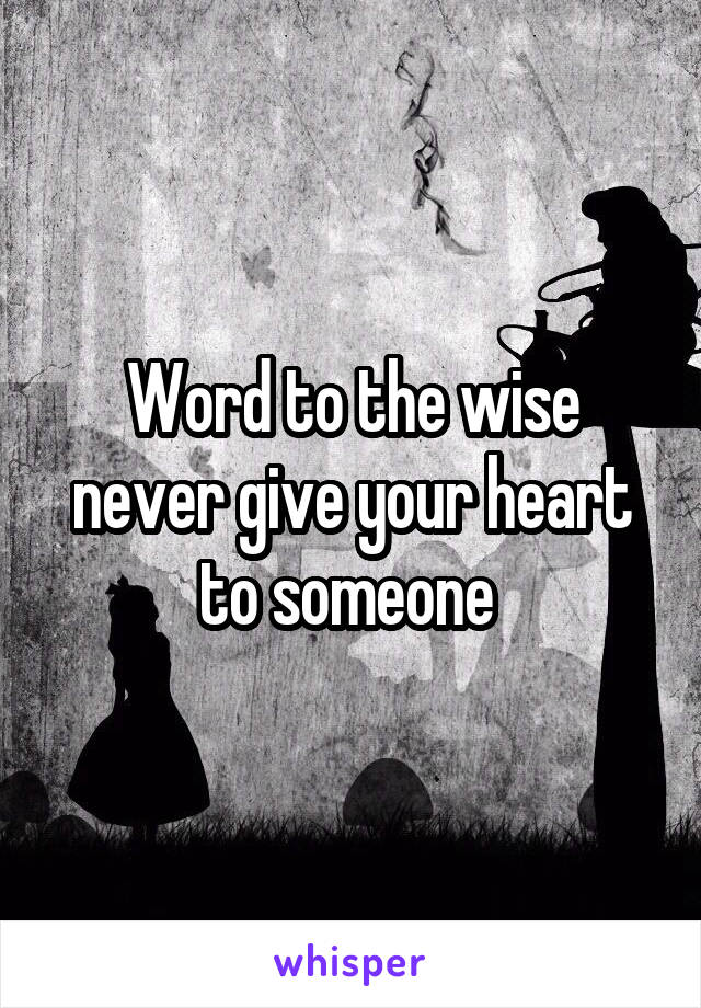 Word to the wise never give your heart to someone 