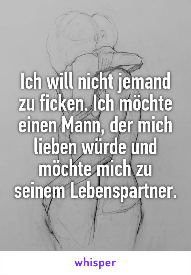 Ich will nicht jemand zu ficken. Ich möchte einen Mann, der mich lieben würde und möchte mich zu seinem Lebenspartner.